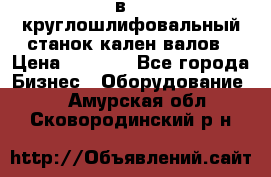 3в423 круглошлифовальный станок кален валов › Цена ­ 1 000 - Все города Бизнес » Оборудование   . Амурская обл.,Сковородинский р-н